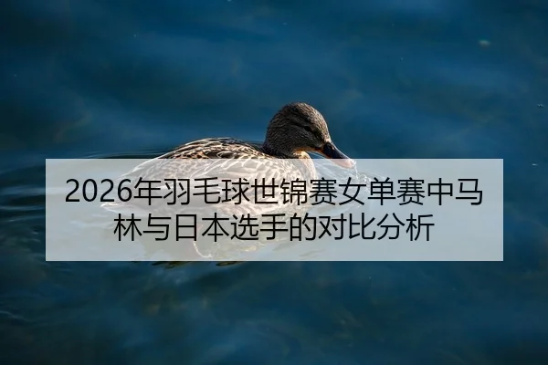 2026年羽毛球世锦赛女单赛中马林与日本选手的对比分析