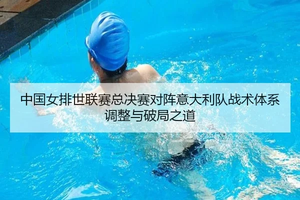 中国女排世联赛总决赛对阵意大利队战术体系调整与破局之道