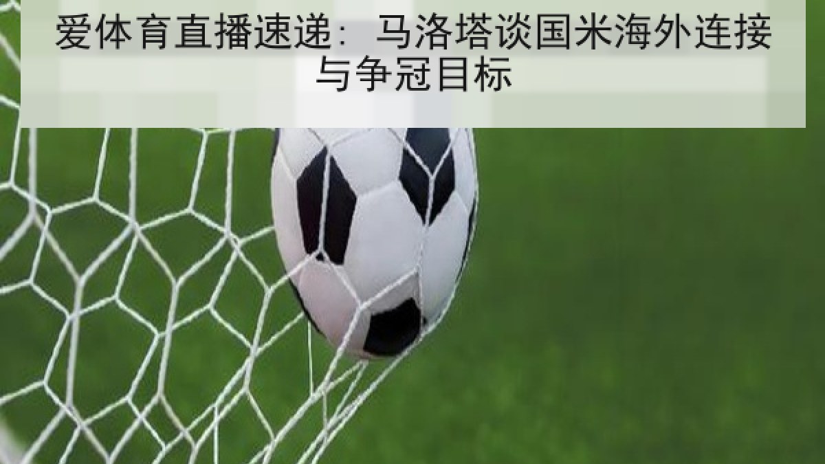 爱体育直播速递: 马洛塔谈国米海外连接与争冠目标