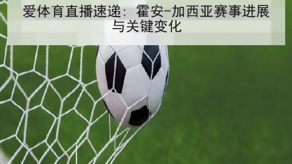 爱体育直播速递: 霍安-加西亚赛事进展与关键变化 爱体育直播速递: 霍安-加西亚赛事进展与关键变化