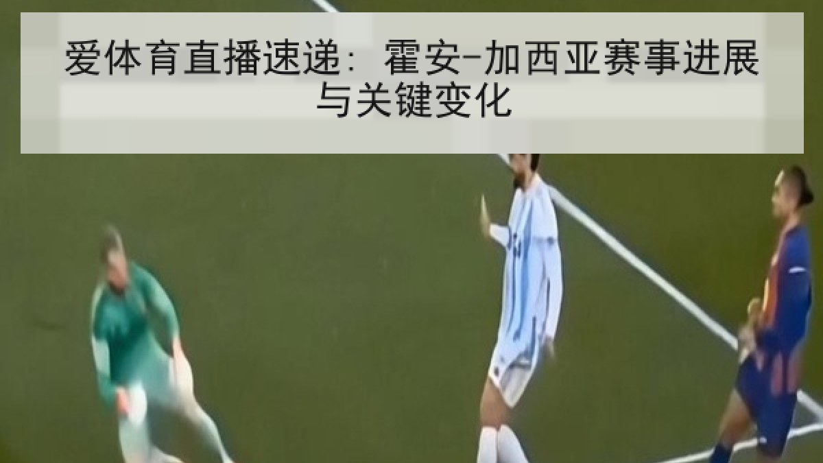 爱体育直播速递: 霍安-加西亚赛事进展与关键变化