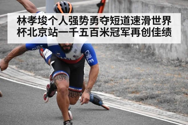 林孝埈个人强势勇夺短道速滑世界杯北京站一千五百米冠军再创佳绩
